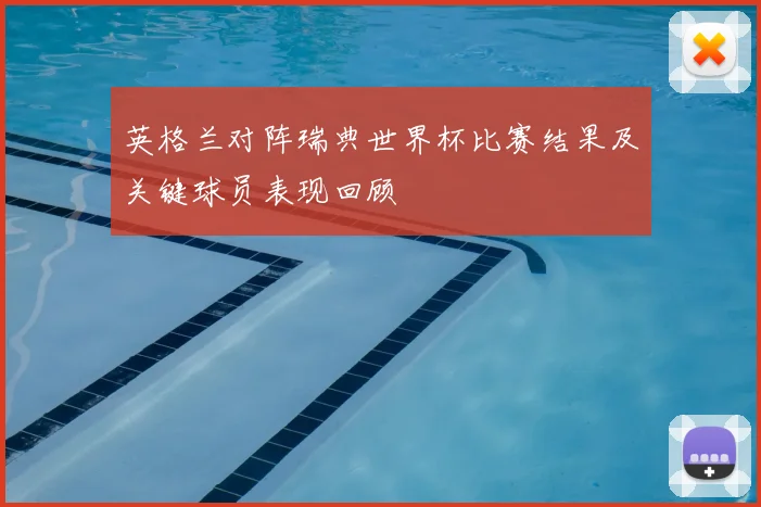 英格兰对阵瑞典世界杯比赛结果及关键球员表现回顾