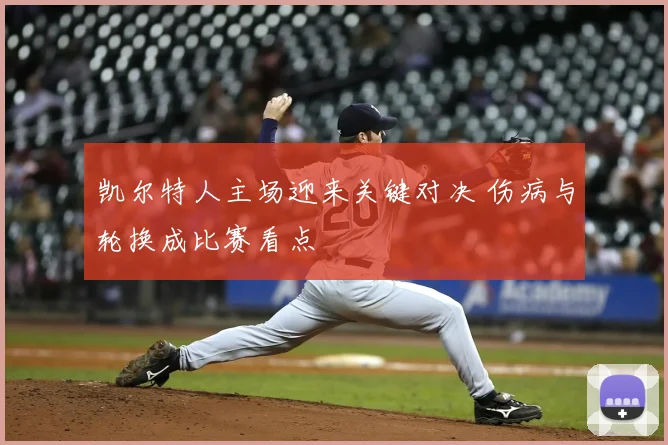 凯尔特人主场迎来关键对决 伤病与轮换成比赛看点