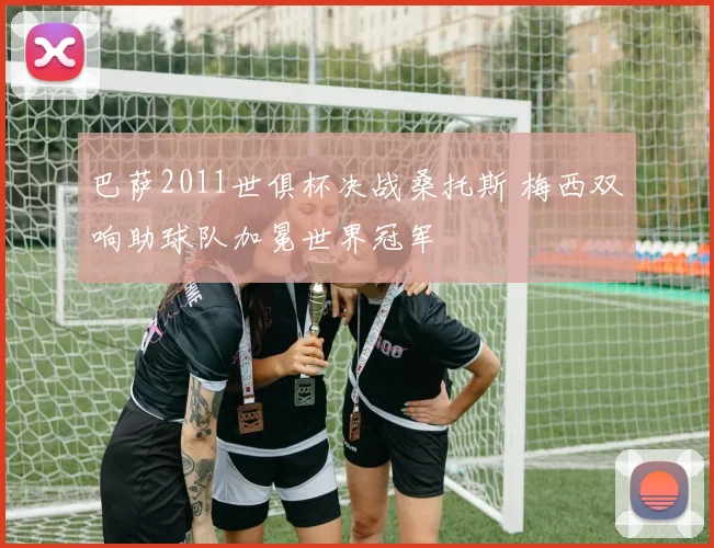 巴萨2011世俱杯决战桑托斯 梅西双响助球队加冕世界冠军