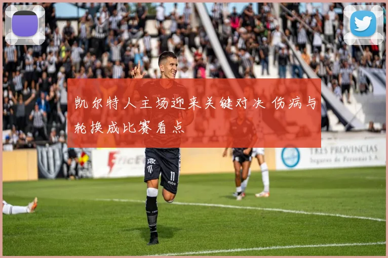 凯尔特人主场迎来关键对决 伤病与轮换成比赛看点