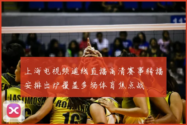 上海电视频道线直播高清赛事转播安排出炉覆盖多场体育焦点战