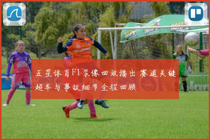 五星体育F1录像回放播出 赛道关键超车与事故细节全程回顾