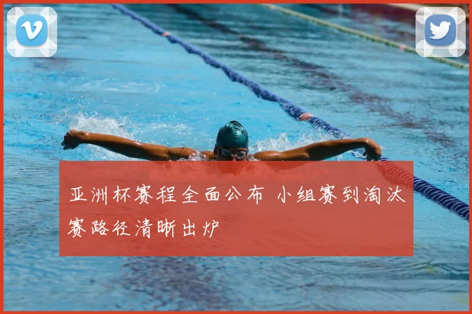 亚洲杯赛程全面公布 小组赛到淘汰赛路径清晰出炉