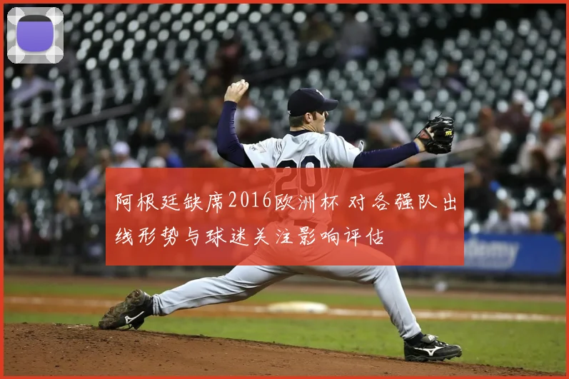 阿根廷缺席2016欧洲杯 对各强队出线形势与球迷关注影响评估