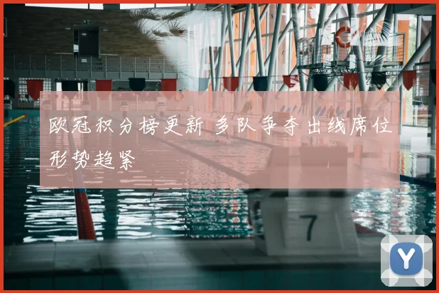 欧冠积分榜更新 多队争夺出线席位形势趋紧