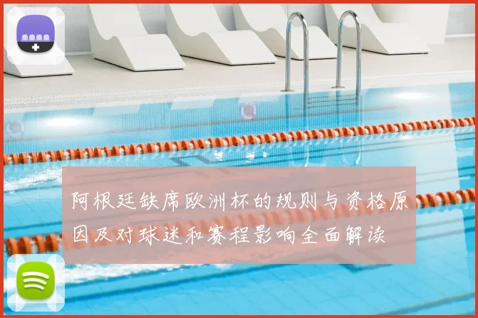 阿根廷缺席欧洲杯的规则与资格原因及对球迷和赛程影响全面解读