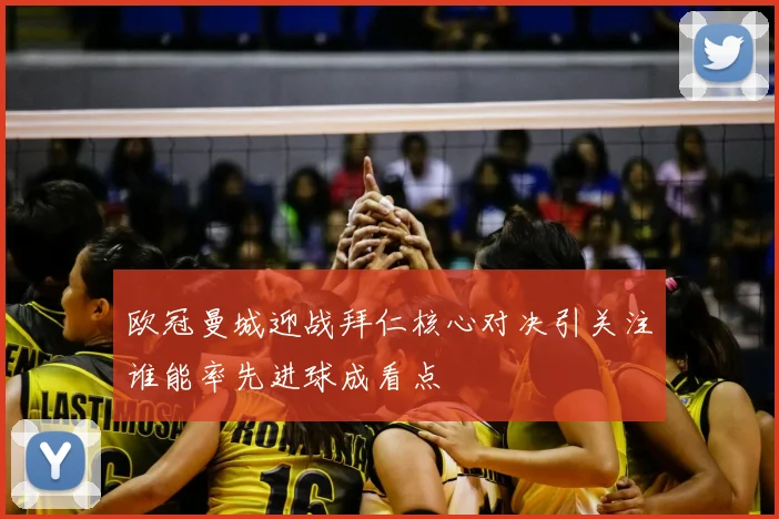 欧冠曼城迎战拜仁核心对决引关注谁能率先进球成看点