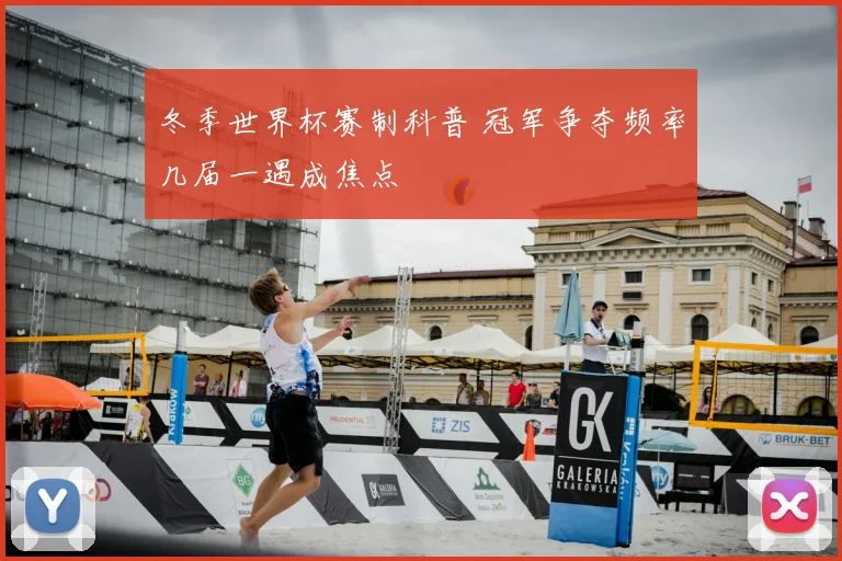 冬季世界杯赛制科普 冠军争夺频率几届一遇成焦点