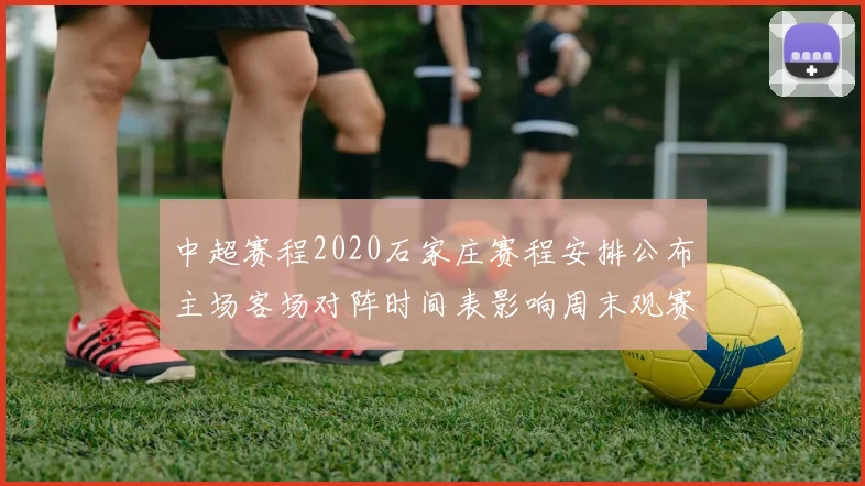 中超赛程2020石家庄赛程安排公布主场客场对阵时间表影响周末观赛