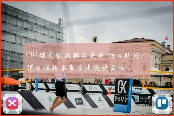 CBA球员数据排名更新 浙江队核心得分领跑本赛季表现受关注