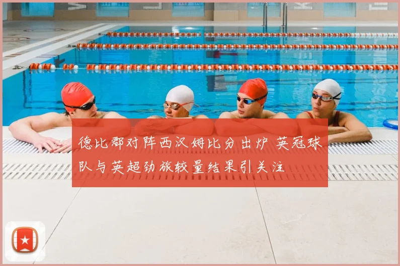 德比郡对阵西汉姆比分出炉 英冠球队与英超劲旅较量结果引关注