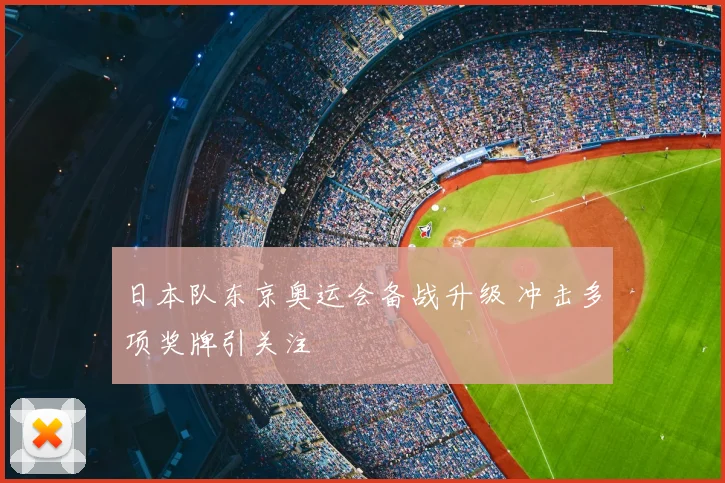 日本队东京奥运会备战升级 冲击多项奖牌引关注