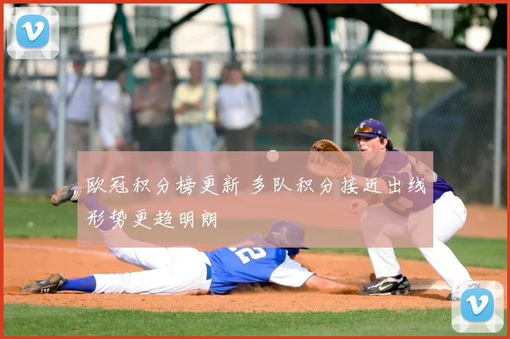 欧冠积分榜更新 多队积分接近出线形势更趋明朗