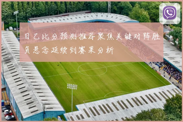 日乙比分预测推荐聚焦关键对阵胜负悬念延续到赛果分析