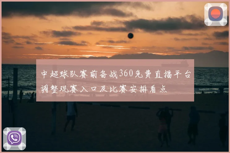 中超球队赛前备战360免费直播平台调整观赛入口及比赛安排看点