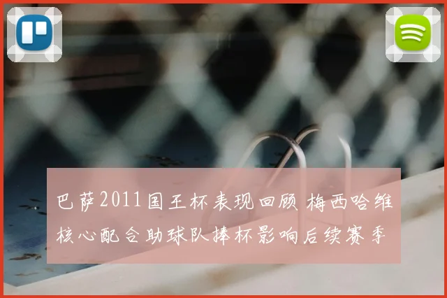 巴萨2011国王杯表现回顾 梅西哈维核心配合助球队捧杯影响后续赛季