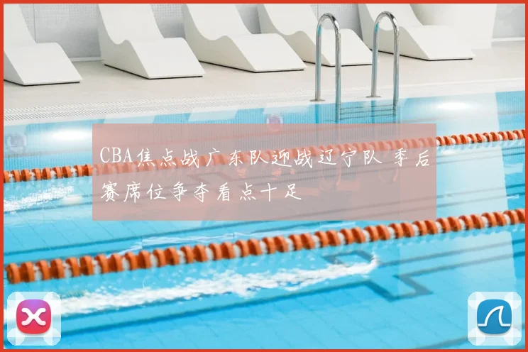 CBA焦点战广东队迎战辽宁队 季后赛席位争夺看点十足