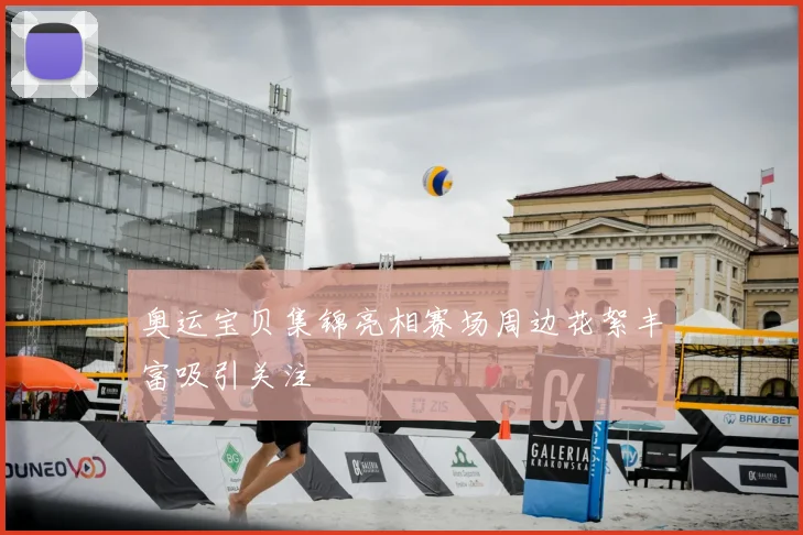 奥运宝贝集锦亮相赛场周边花絮丰富吸引关注