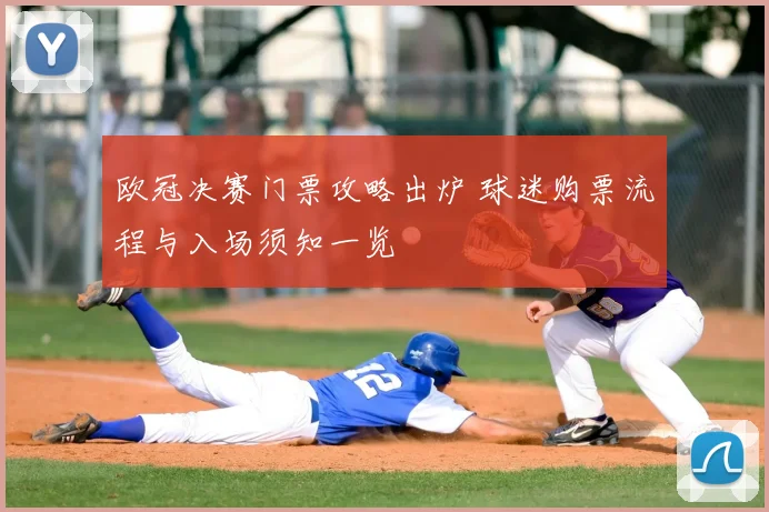 欧冠决赛门票攻略出炉 球迷购票流程与入场须知一览