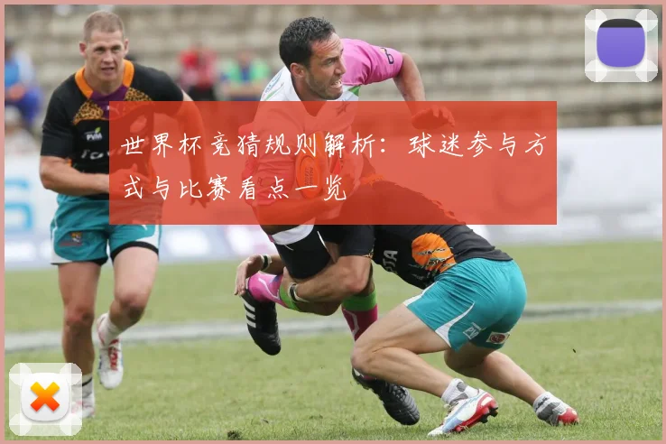 世界杯竞猜规则解析：球迷参与方式与比赛看点一览