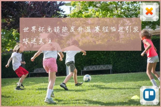 世界杯竞猜热度升温 赛程临近引发球迷关注