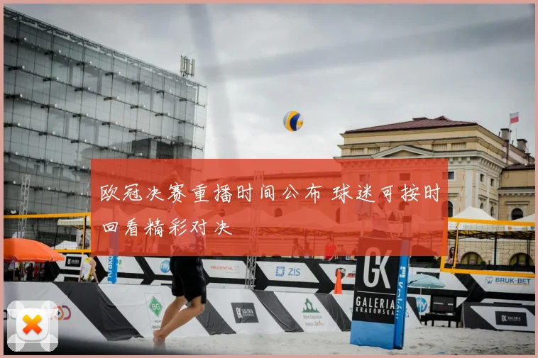 欧冠决赛重播时间公布 球迷可按时回看精彩对决