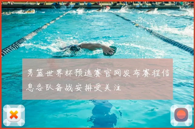 男篮世界杯预选赛官网发布赛程信息各队备战安排受关注